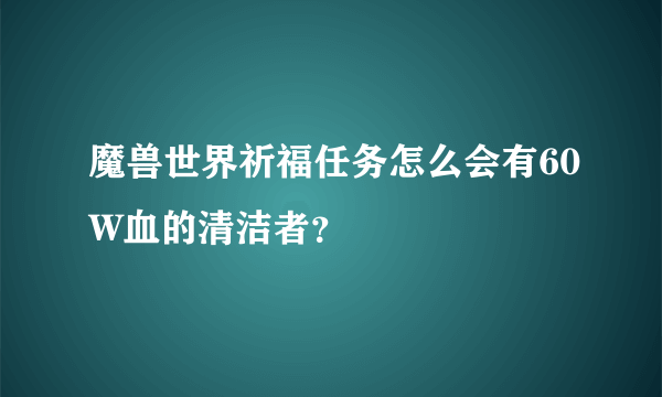 魔兽世界祈福任务怎么会有60W血的清洁者？