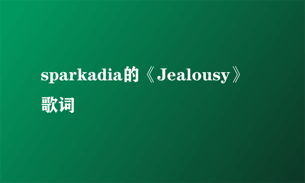 sparkadia的《Jealousy》 歌词