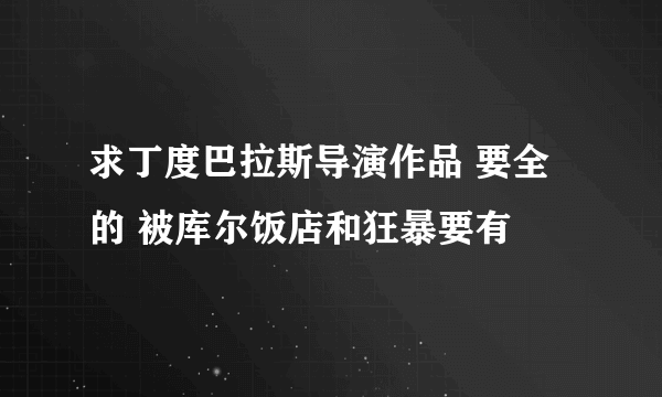 求丁度巴拉斯导演作品 要全的 被库尔饭店和狂暴要有