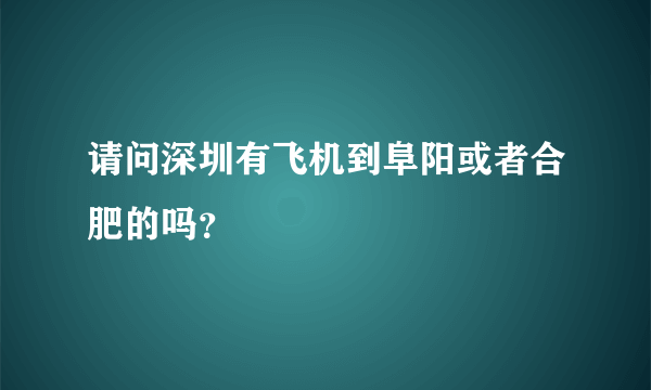 请问深圳有飞机到阜阳或者合肥的吗？