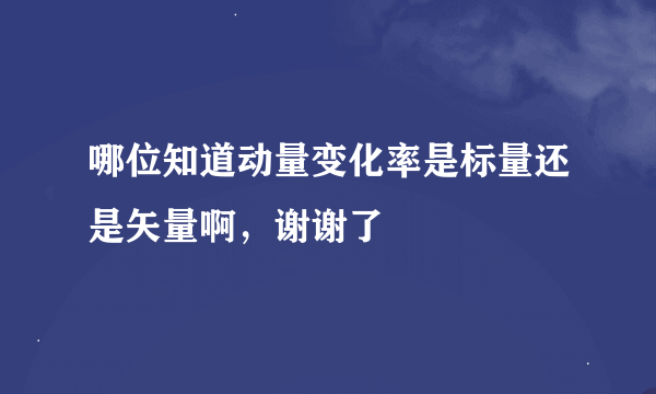 哪位知道动量变化率是标量还是矢量啊，谢谢了