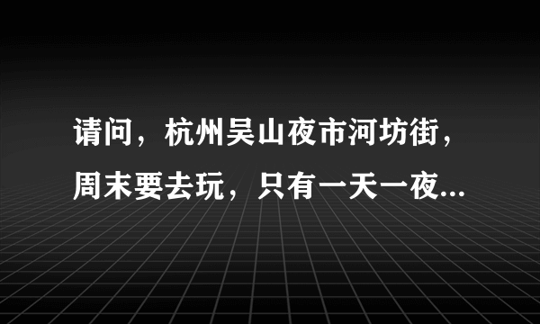 请问，杭州吴山夜市河坊街，周末要去玩，只有一天一夜，如何安排好