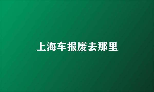 上海车报废去那里