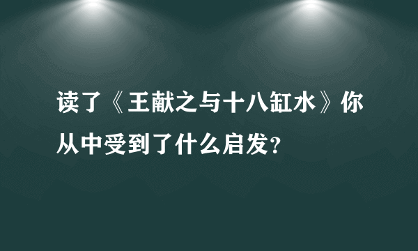 读了《王献之与十八缸水》你从中受到了什么启发？