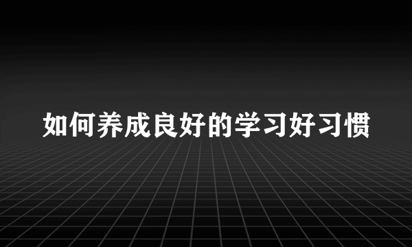 如何养成良好的学习好习惯