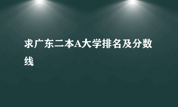 求广东二本A大学排名及分数线