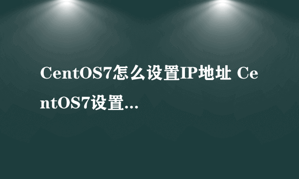 CentOS7怎么设置IP地址 CentOS7设置IP地址的方法