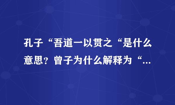 孔子“吾道一以贯之“是什么意思？曾子为什么解释为“夫子之道，忠恕而已矣“？