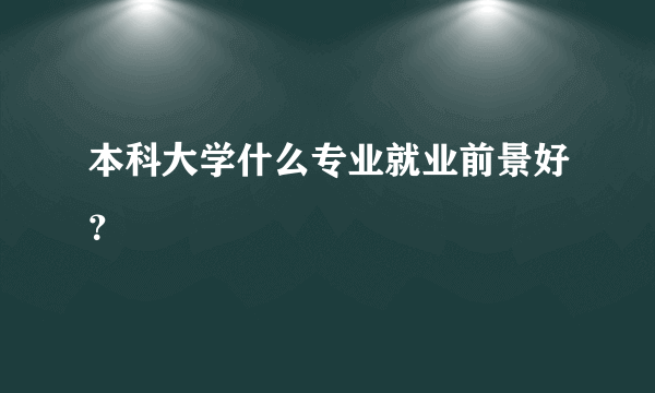 本科大学什么专业就业前景好？