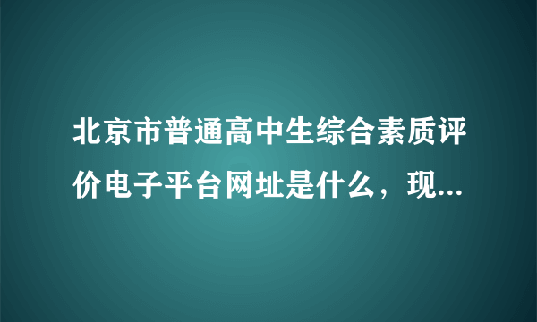 北京市普通高中生综合素质评价电子平台网址是什么，现在的 谢了