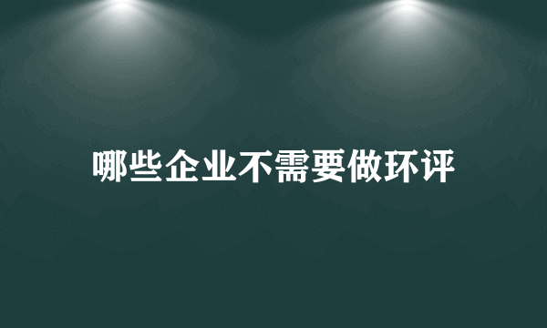 哪些企业不需要做环评