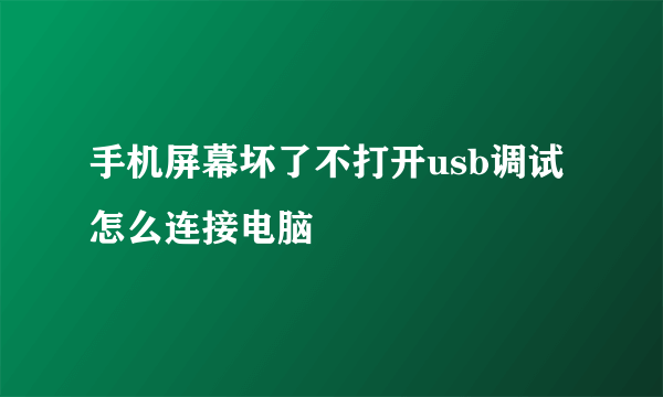 手机屏幕坏了不打开usb调试怎么连接电脑