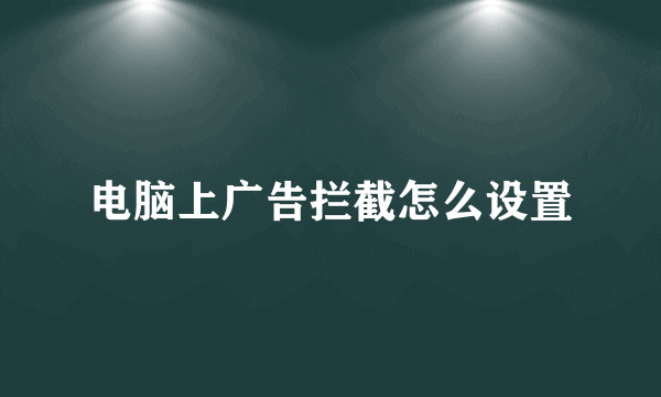 电脑上广告拦截怎么设置