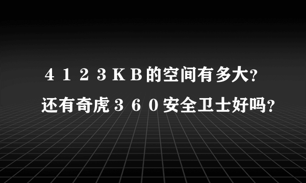 ４１２３ＫＢ的空间有多大？还有奇虎３６０安全卫士好吗？