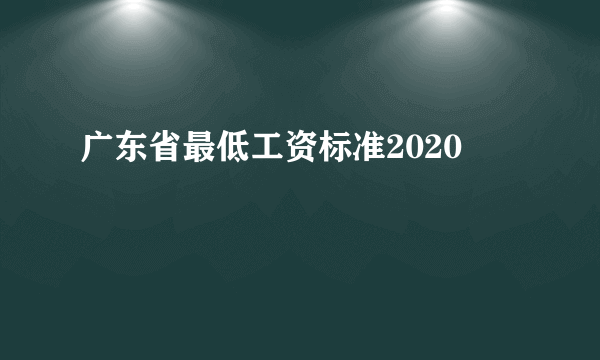 广东省最低工资标准2020