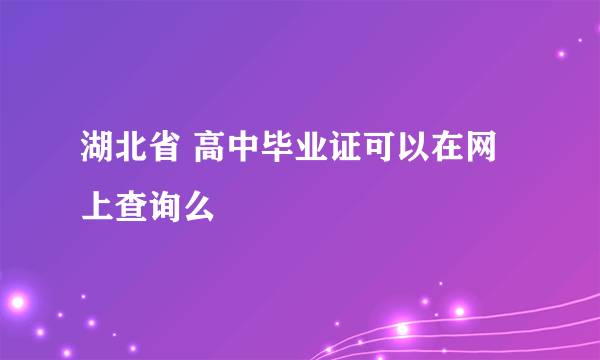 湖北省 高中毕业证可以在网上查询么