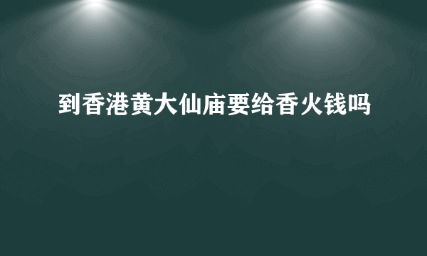 到香港黄大仙庙要给香火钱吗