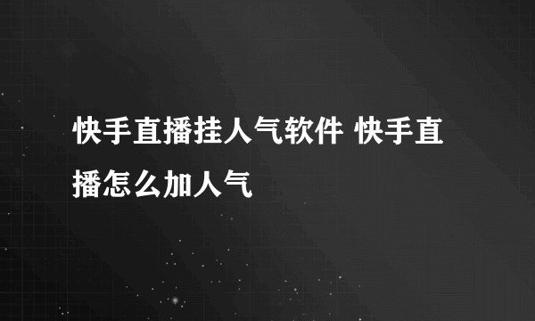 快手直播挂人气软件 快手直播怎么加人气