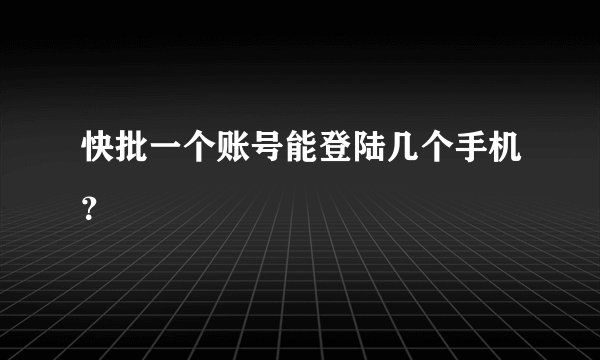 快批一个账号能登陆几个手机？