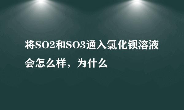 将SO2和SO3通入氯化钡溶液会怎么样，为什么