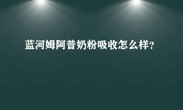 蓝河姆阿普奶粉吸收怎么样？