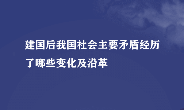 建国后我国社会主要矛盾经历了哪些变化及沿革