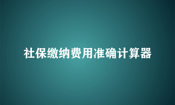 社保缴纳费用准确计算器