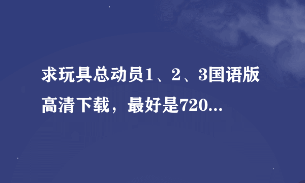 求玩具总动员1、2、3国语版高清下载，最好是720p以上的。。给孩子看的，一定要国语的