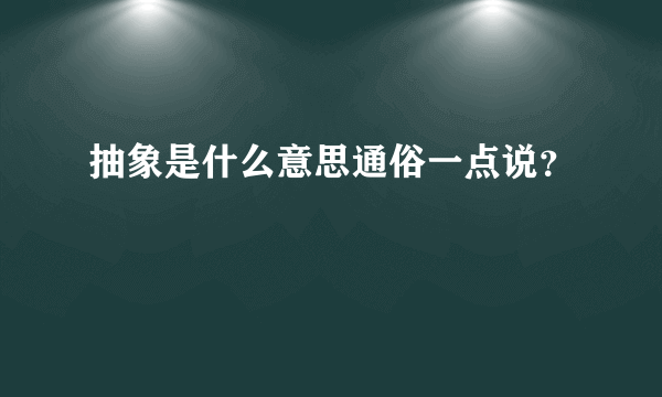 抽象是什么意思通俗一点说？