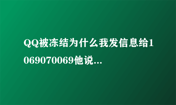 QQ被冻结为什么我发信息给1069070069他说接收不到，手机也没欠费是绑定的手机号码