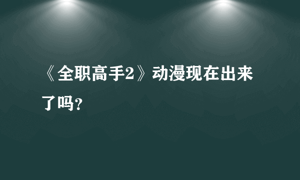 《全职高手2》动漫现在出来了吗？