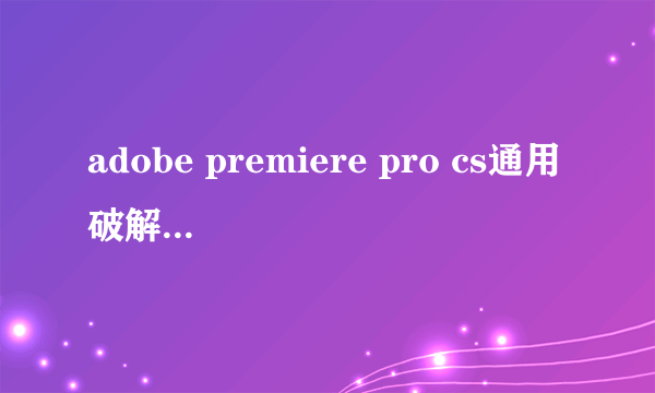 adobe premiere pro cs通用破解补丁怎么用