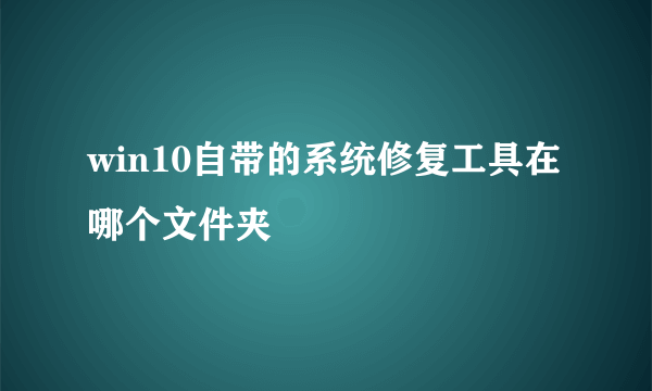 win10自带的系统修复工具在哪个文件夹