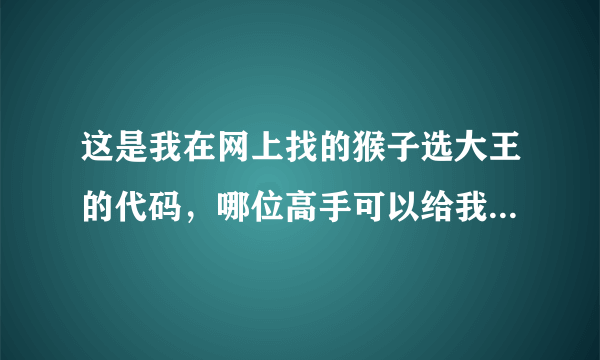 这是我在网上找的猴子选大王的代码，哪位高手可以给我讲解一下啊，最好每一步都讲下！还有每个变量的含义