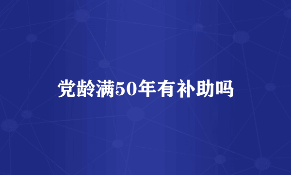 党龄满50年有补助吗