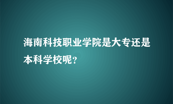 海南科技职业学院是大专还是本科学校呢？