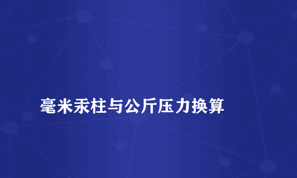 
毫米汞柱与公斤压力换算

