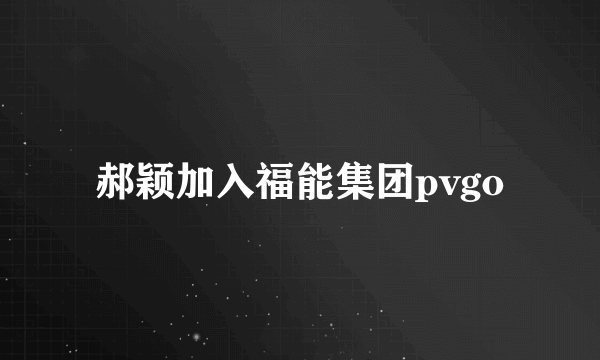 郝颖加入福能集团pvgo