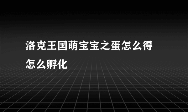 洛克王国萌宝宝之蛋怎么得 怎么孵化