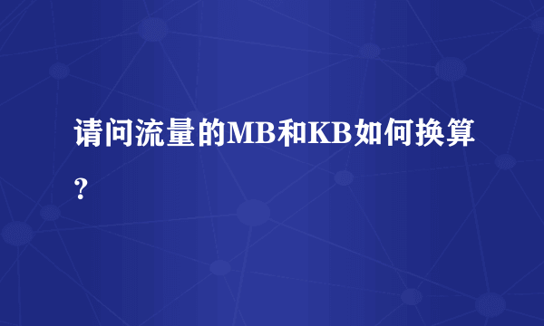 请问流量的MB和KB如何换算？