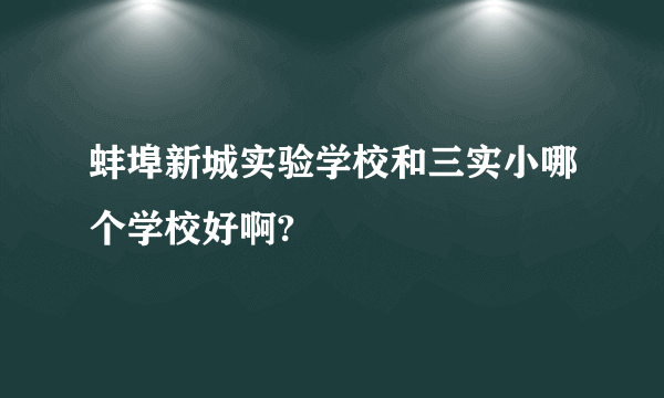 蚌埠新城实验学校和三实小哪个学校好啊?