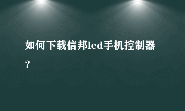 如何下载信邦led手机控制器？