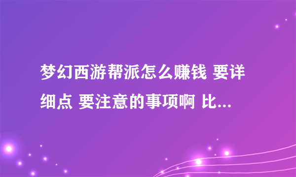 梦幻西游帮派怎么赚钱 要详细点 要注意的事项啊 比如什么关闭药房啊还是什么的要详细 谢谢了