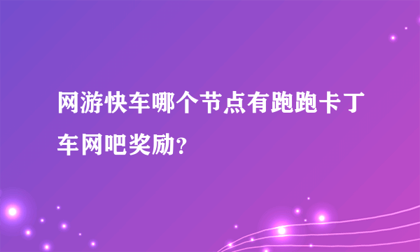 网游快车哪个节点有跑跑卡丁车网吧奖励？