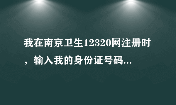 我在南京卫生12320网注册时，输入我的身份证号码后，上面显示“该身份证号已被注册”。无法注册！我该咋办