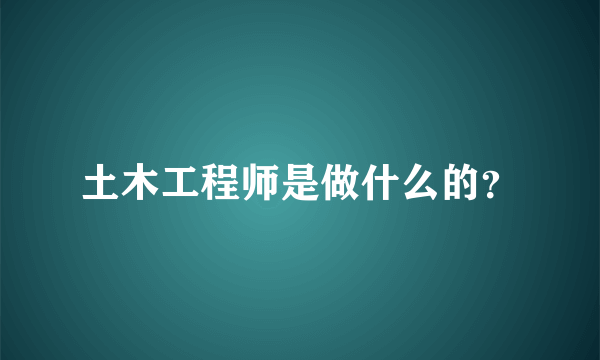 土木工程师是做什么的？