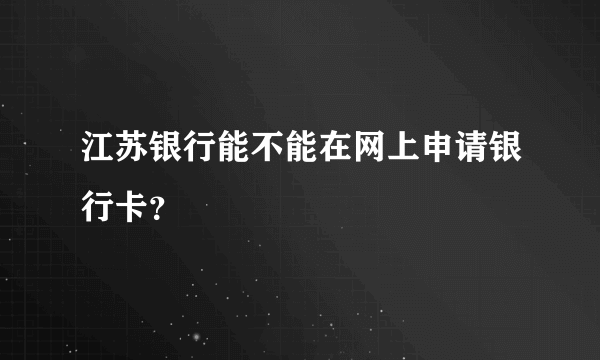 江苏银行能不能在网上申请银行卡？