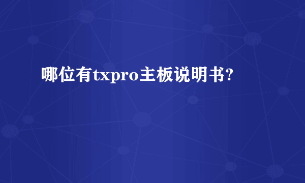 哪位有txpro主板说明书?