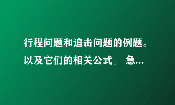 行程问题和追击问题的例题。以及它们的相关公式。 急急急啊！这种题我做的不是很好，多找些。