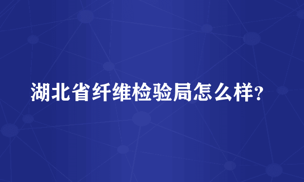 湖北省纤维检验局怎么样？